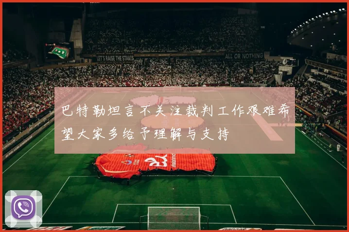 巴特勒坦言不关注裁判工作艰难希望大家多给予理解与支持
