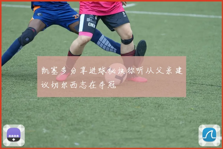 凯塞多分享进球秘诀称听从父亲建议切尔西志在夺冠