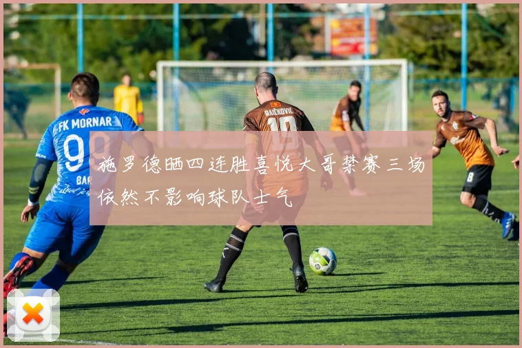施罗德晒四连胜喜悦大哥禁赛三场依然不影响球队士气