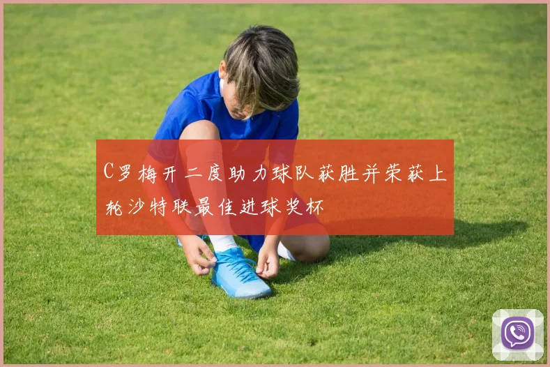 C罗梅开二度助力球队获胜并荣获上轮沙特联最佳进球奖杯