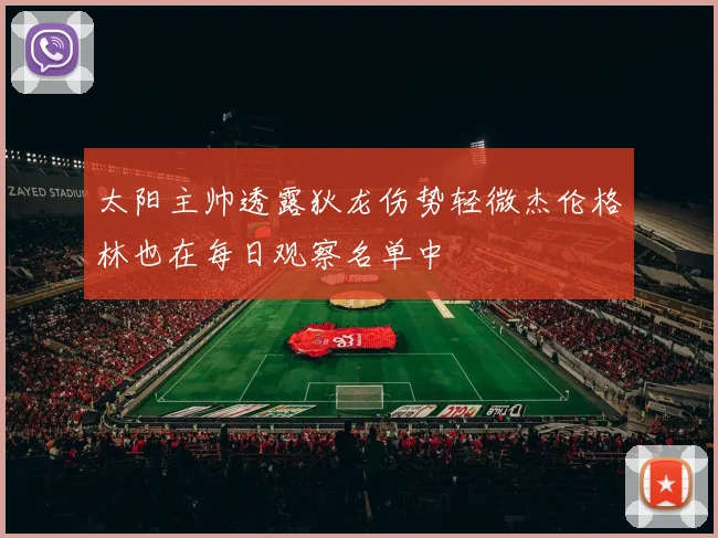 太阳主帅透露狄龙伤势轻微杰伦格林也在每日观察名单中