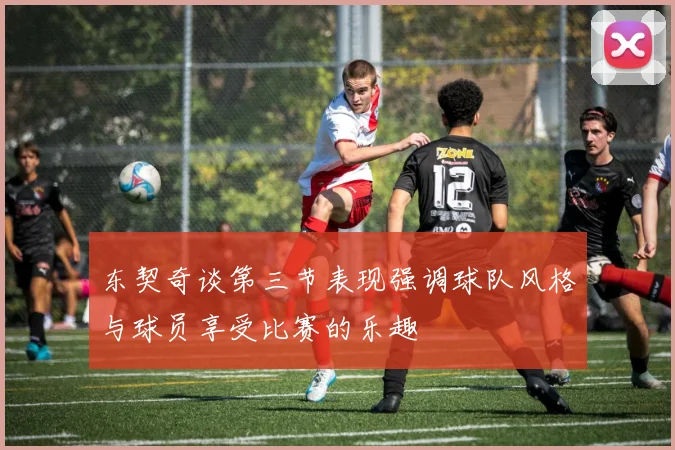 东契奇谈第三节表现强调球队风格与球员享受比赛的乐趣