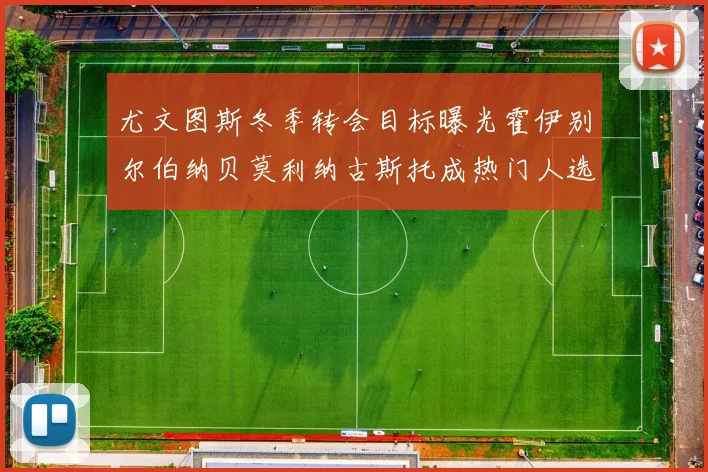 尤文图斯冬季转会目标曝光霍伊别尔伯纳贝莫利纳古斯托成热门人选
