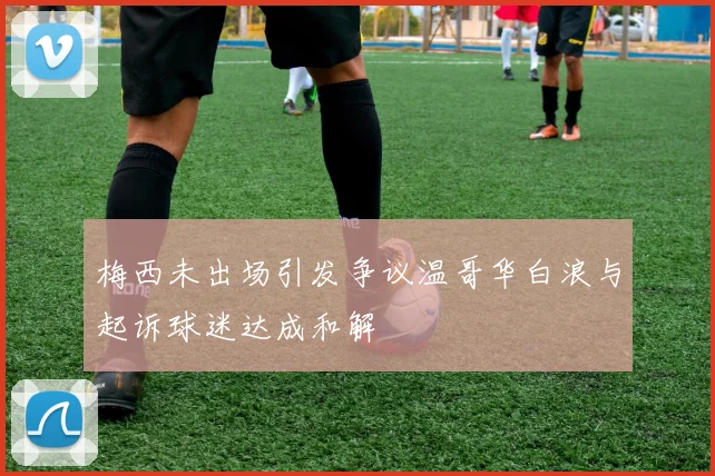 梅西未出场引发争议温哥华白浪与起诉球迷达成和解