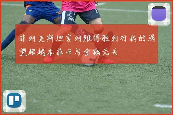 菲利克斯坦言利雅得胜利对我的渴望超越本菲卡与金钱无关