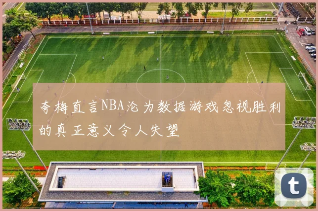夸梅直言NBA沦为数据游戏忽视胜利的真正意义令人失望