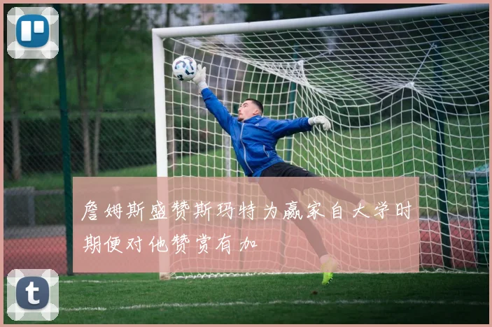 詹姆斯盛赞斯玛特为赢家自大学时期便对他赞赏有加