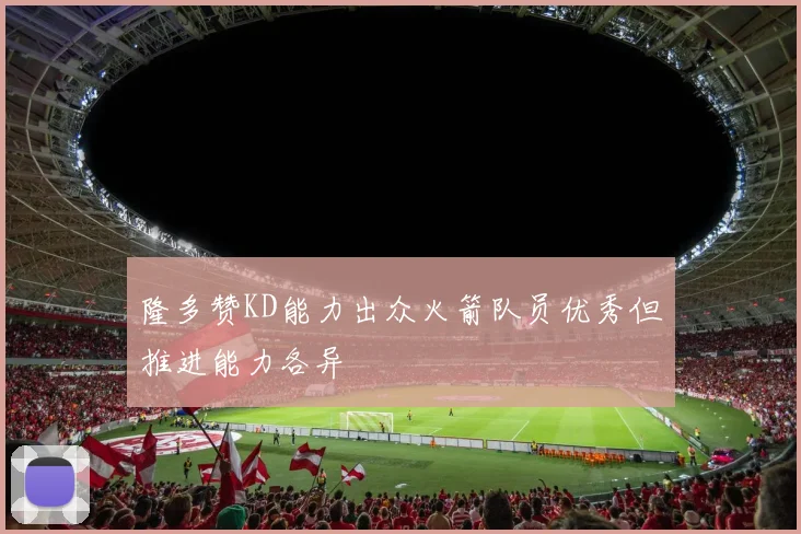 隆多赞KD能力出众火箭队员优秀但推进能力各异