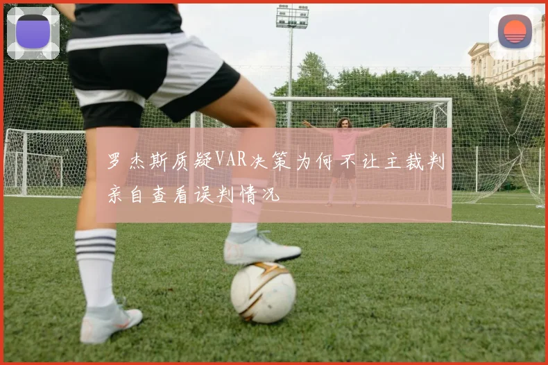罗杰斯质疑VAR决策为何不让主裁判亲自查看误判情况