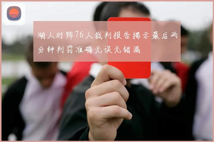 湖人对阵76人裁判报告揭示最后两分钟判罚准确无误无错漏