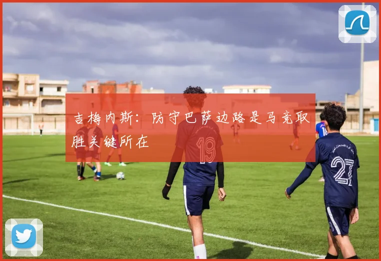 吉梅内斯：防守巴萨边路是马竞取胜关键所在