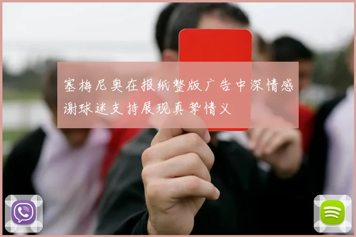 塞梅尼奥在报纸整版广告中深情感谢球迷支持展现真挚情义