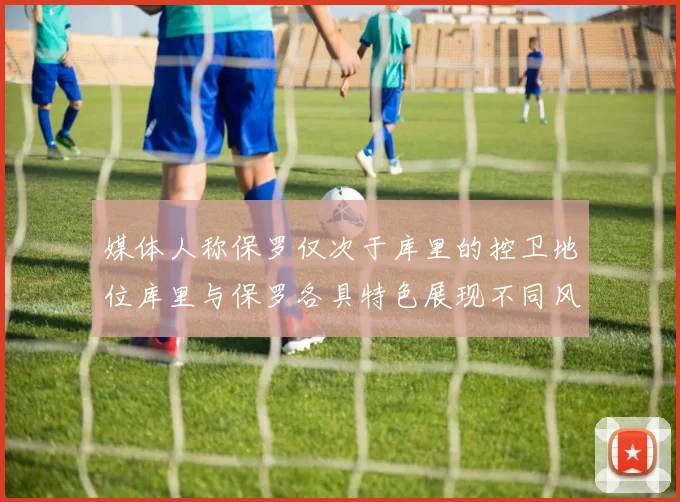 媒体人称保罗仅次于库里的控卫地位库里与保罗各具特色展现不同风格