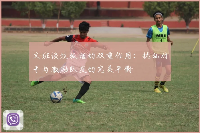 文班谈垃圾话的双重作用：扰乱对手与激励队友的完美平衡