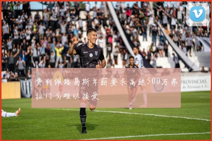 费利佩路易斯年薪要求高达500万弗拉门戈难以接受