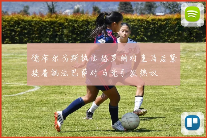 德布尔戈斯执法赫罗纳对皇马后紧接着执法巴萨对马竞引发热议